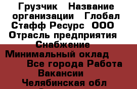 Грузчик › Название организации ­ Глобал Стафф Ресурс, ООО › Отрасль предприятия ­ Снабжение › Минимальный оклад ­ 37 000 - Все города Работа » Вакансии   . Челябинская обл.,Златоуст г.